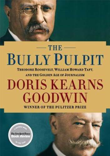 The Bully Pulpit: Theodore Roosevelt, William Howard Taft, and the Golden – GOOD