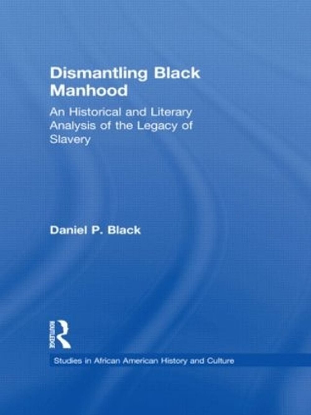 Dismantling Black Manhood: An Historical and Literary Analysis of the Legacy of