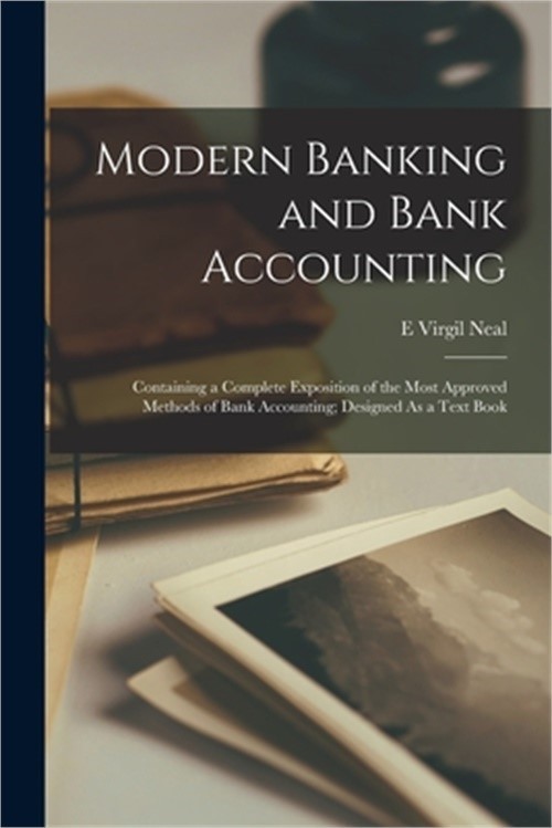 Modern Banking and Bank Accounting: Containing a Complete Exposition of the Most