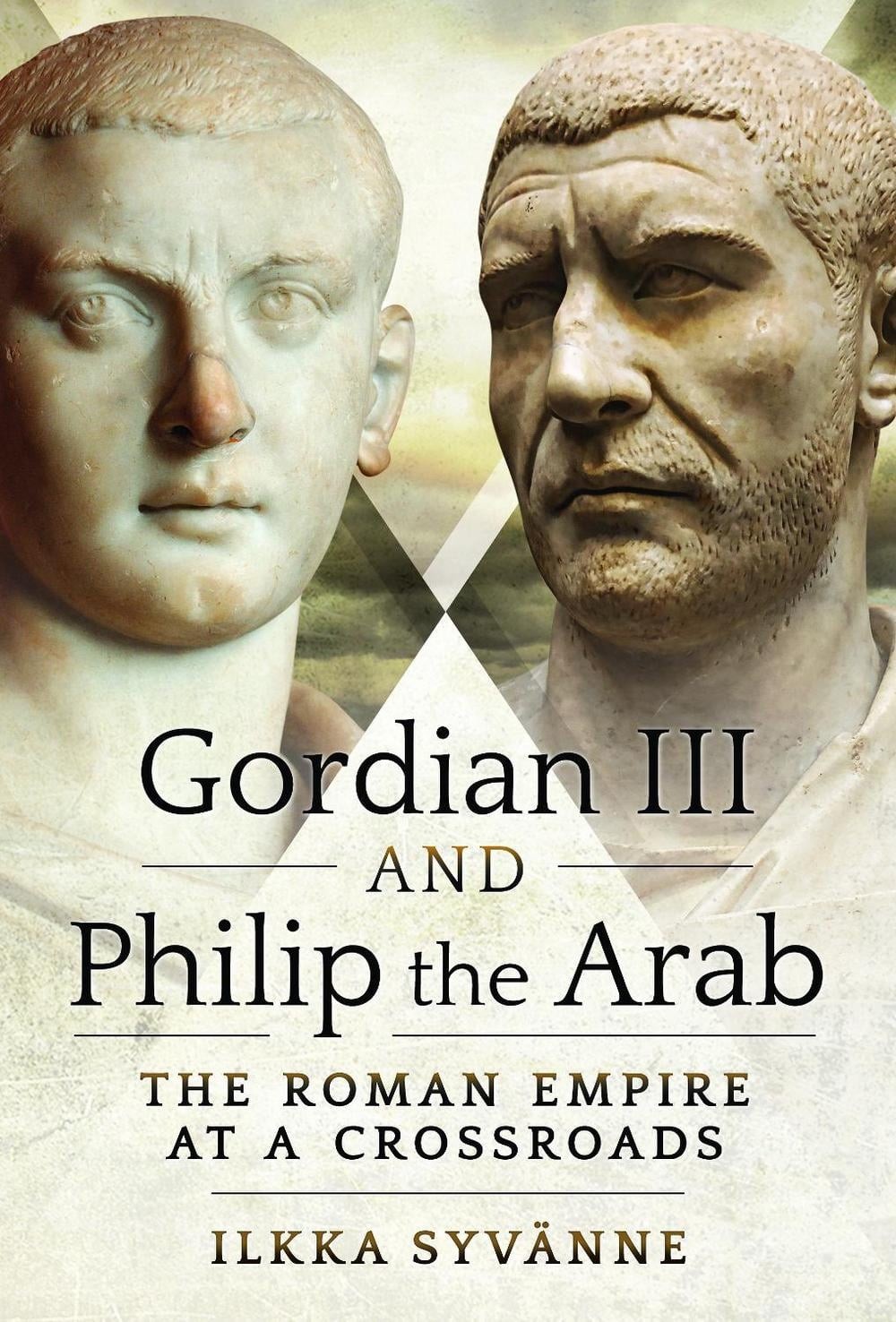 Gordian III and Philip the Arab: The Roman Empire at a Crossroads by Ilkka Syvan