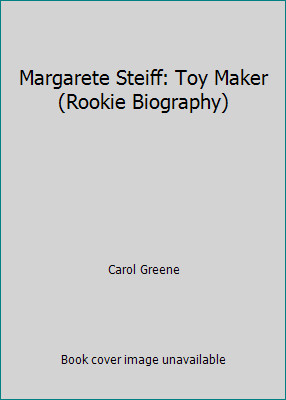 Margarete Steiff: Toy Maker (Rookie Biography) by Carol Greene