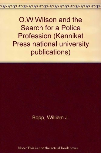 O. W.: O. W. WILSON AND THE SEARCH FOR A POLICE PROFESSION By William J. Bopp