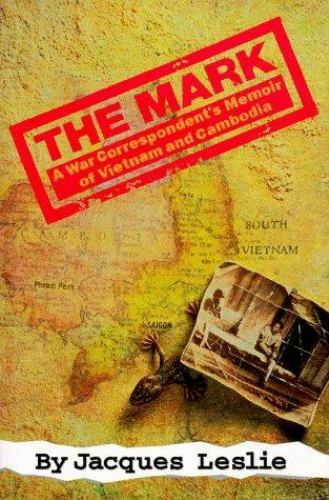 The Mark: A War Correspondent’s Memoir of Vietnam and Cambodia, Leslie, Jacques,