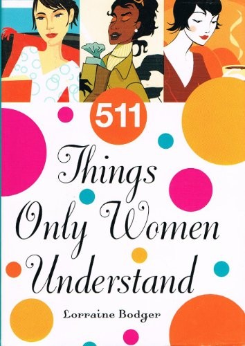 511 Things Only Women Understand By Lorraine Bodger