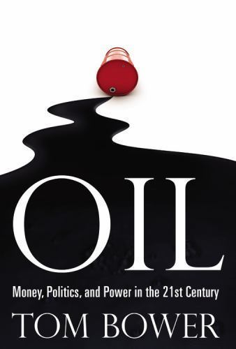 Oil: Money, Politics, and Power in the 21st Century by Bower, Tom