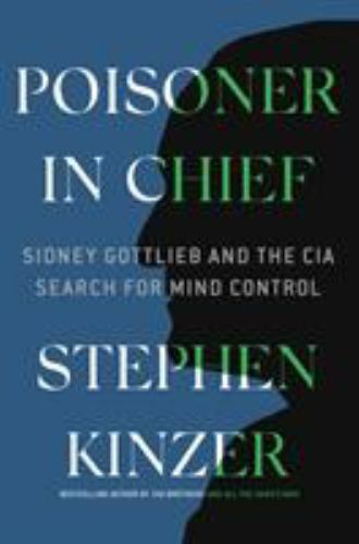 Poisoner in Chief: Sidney Gottlieb and the CIA Search for Mind Control by Kinze