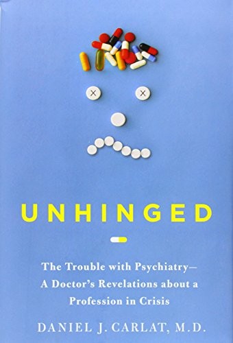 UNHINGED: THE TROUBLE WITH PSYCHIATRY – A DOCTOR’S By Carlat Daniel M.d. *Mint*