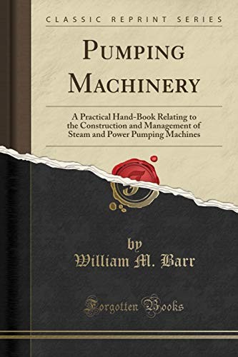PUMPING MACHINERY: A PRACTICAL HAND-BOOK RELATING TO THE By William M. Barr NEW