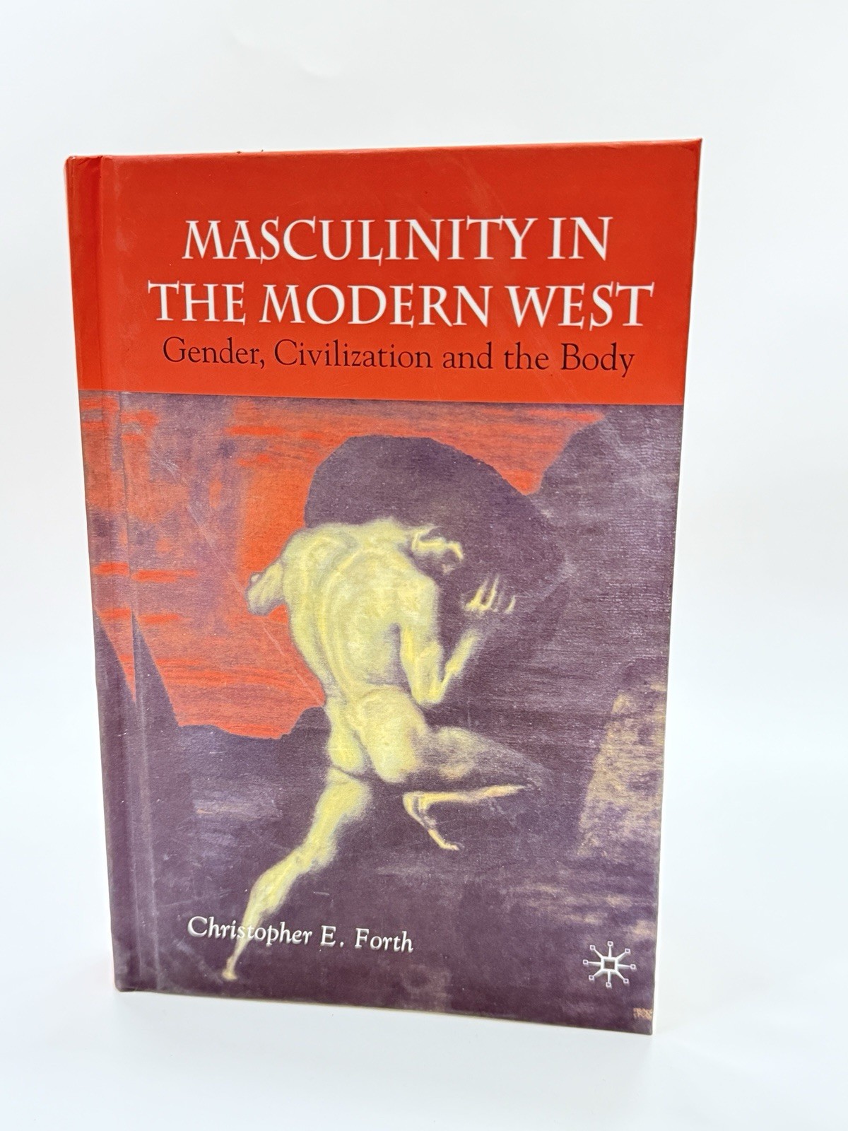 Masculinity in the Modern West: Gender, Civilization and the Body by C. Forth (E