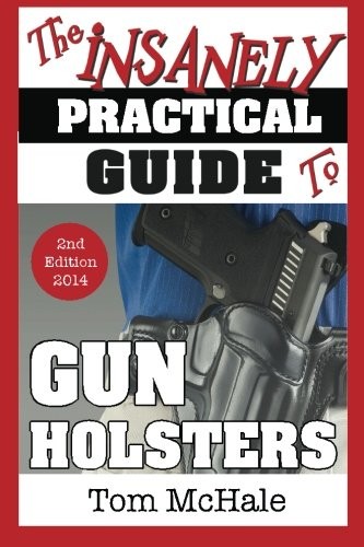 THE INSANELY PRACTICAL GUIDE TO GUN HOLSTERS, 2ND EDITION By Tom Mchale **NEW**