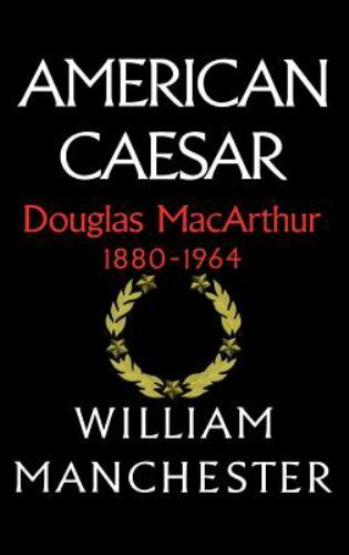 American Caesar: Douglas MacArthur 1880 – 1964 by Manchester, William