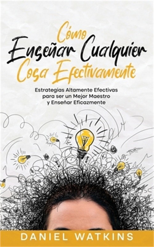 C�mo Ense�ar Cualquier Cosa Efectivamente: Estrategias Altamente Efectivas para