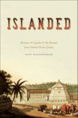 Islanded: Britain, Sri Lanka, and the Bounds of an Indian Ocean Colony by Sivasu