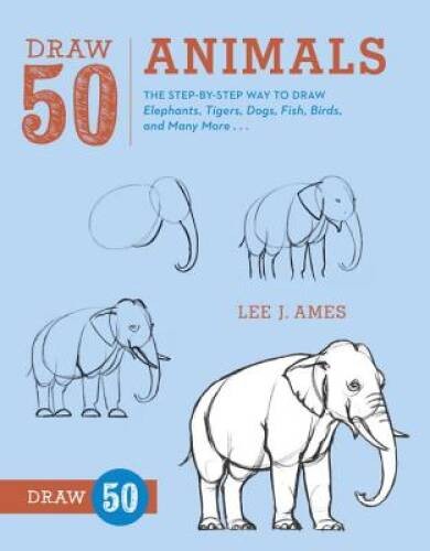 Draw 50 Animals: The Step-by-Step Way to Draw Elephants, Tigers, Dogs, Fi – GOOD