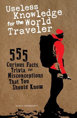 Useless Knowledge for the World Traveler: 555 Curious Facts, Trivia, and Misconc