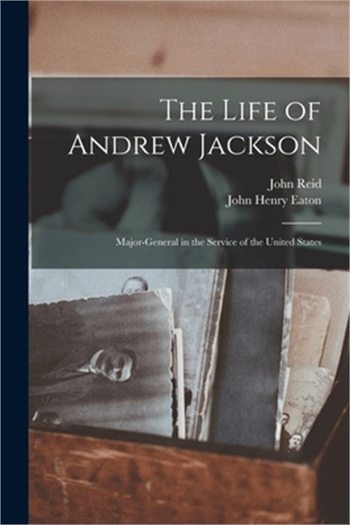 The Life of Andrew Jackson: Major-General in the Service of the United States (P