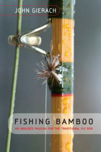 Fishing Bamboo: An Angler’s Passion For The Traditional Fly Rod by John Gierach