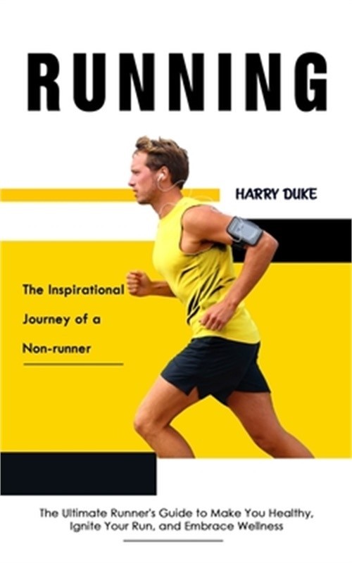 Running: The Inspirational Journey of a Non-runner (The Ultimate Runner’s Guide