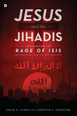 Jesus and the Jihadis: Confronting the Rage of ISIS: The Theology Driving the ..