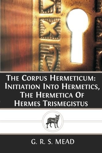 The Corpus Hermeticum: Initiation Into Hermetics, Hermetica Of Hermes…